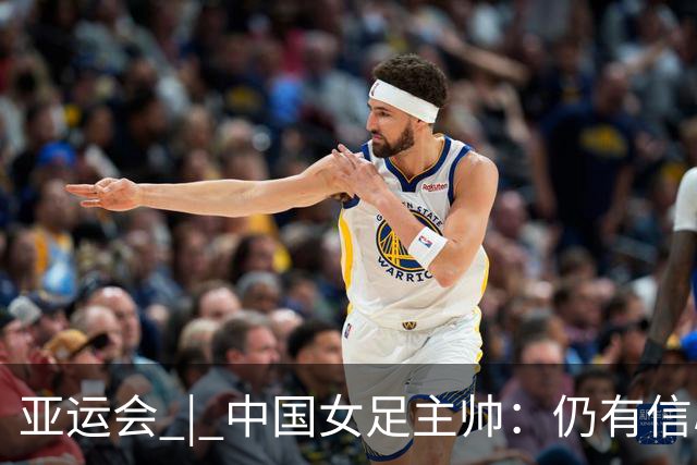 亚运会 | 中国女足主帅：仍有信心以小组头名出线